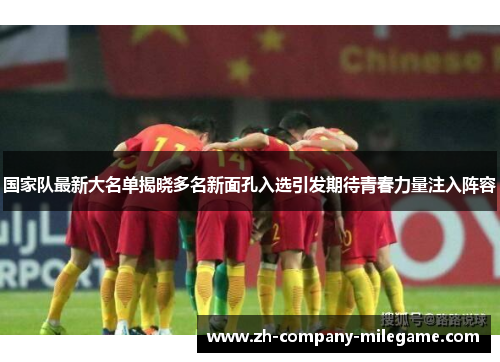 国家队最新大名单揭晓多名新面孔入选引发期待青春力量注入阵容