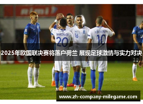2025年欧国联决赛将落户荷兰 展现足球激情与实力对决