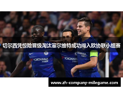 切尔西凭惊险晋级淘汰塞尔维特成功闯入欧协联小组赛