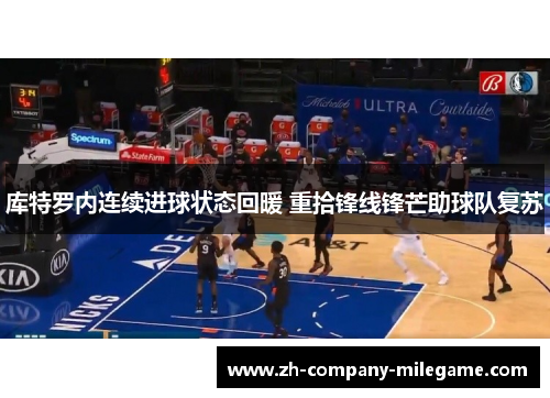 库特罗内连续进球状态回暖 重拾锋线锋芒助球队复苏 库特罗内连续进球状态回暖 重拾锋线锋芒助球队复苏