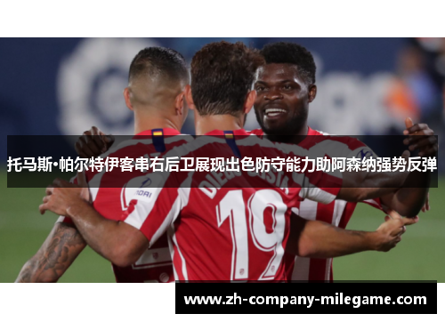 托马斯·帕尔特伊客串右后卫展现出色防守能力助阿森纳强势反弹