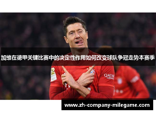 加维在德甲关键比赛中的决定性作用如何改变球队争冠走势本赛季