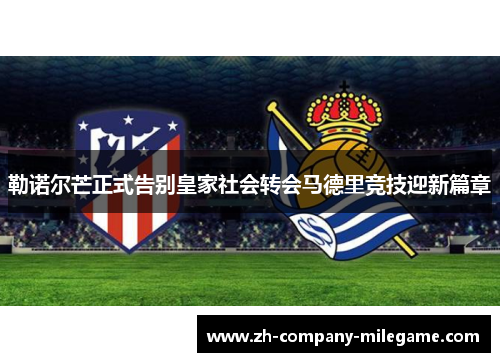勒诺尔芒正式告别皇家社会转会马德里竞技迎新篇章