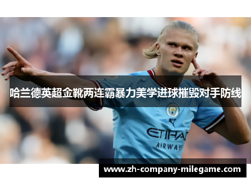 哈兰德英超金靴两连霸暴力美学进球摧毁对手防线 哈兰德英超金靴两连霸暴力美学进球摧毁对手防线