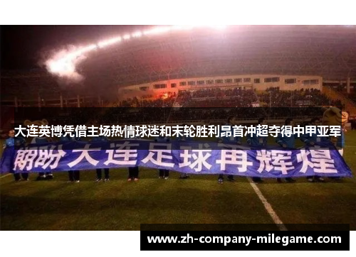大连英博凭借主场热情球迷和末轮胜利昂首冲超夺得中甲亚军 大连英博凭借主场热情球迷和末轮胜利昂首冲超夺得中甲亚军