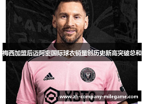 梅西加盟后迈阿密国际球衣销量创历史新高突破总和 梅西加盟后迈阿密国际球衣销量创历史新高突破总和