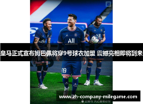 皇马正式宣布姆巴佩将穿9号球衣加盟 震撼亮相即将到来 皇马正式宣布姆巴佩将穿9号球衣加盟 震撼亮相即将到来