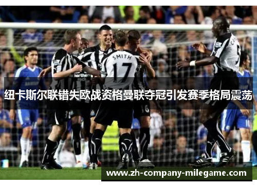 纽卡斯尔联错失欧战资格曼联夺冠引发赛季格局震荡 纽卡斯尔联错失欧战资格曼联夺冠引发赛季格局震荡