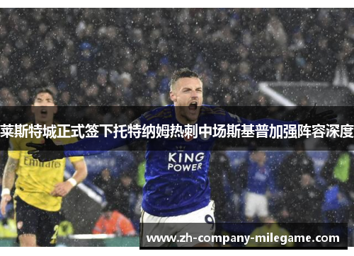 莱斯特城正式签下托特纳姆热刺中场斯基普加强阵容深度 莱斯特城正式签下托特纳姆热刺中场斯基普加强阵容深度
