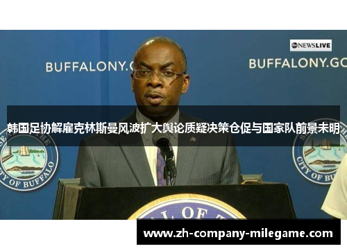 韩国足协解雇克林斯曼风波扩大舆论质疑决策仓促与国家队前景未明