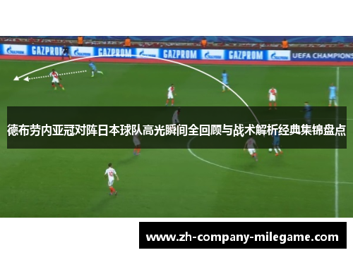 德布劳内亚冠对阵日本球队高光瞬间全回顾与战术解析经典集锦盘点 德布劳内亚冠对阵日本球队高光瞬间全回顾与战术解析经典集锦盘点