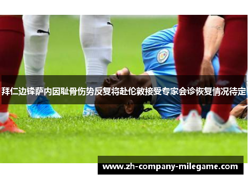 拜仁边锋萨内因耻骨伤势反复将赴伦敦接受专家会诊恢复情况待定