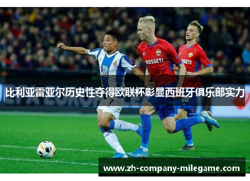 比利亚雷亚尔历史性夺得欧联杯彰显西班牙俱乐部实力
